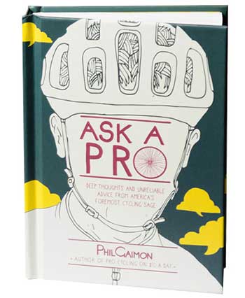 Ask a Pro: Deep Thoughts and Unreliable Advice from America‘s Foremost Cycling Sage